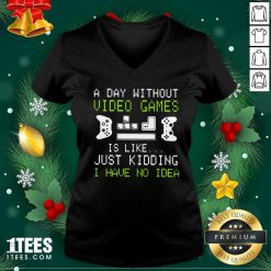 A Day Without Video Games Is Like Just Kidding I Have No Idea V-neck- Design By 1Tees.com