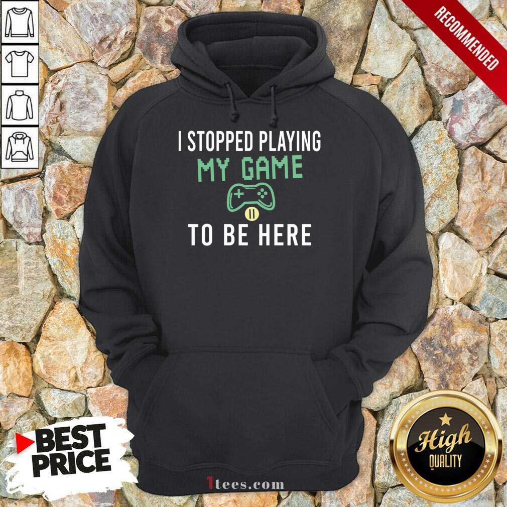 I Stopped Playing My Game To Be Here Gamer Sayings Video Games Lover Hoodie- Design By 1Tees.com