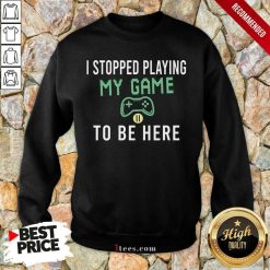 I Stopped Playing My Game To Be Here Gamer Sayings Video Games Lover Sweatshirt- Design By 1tees.com