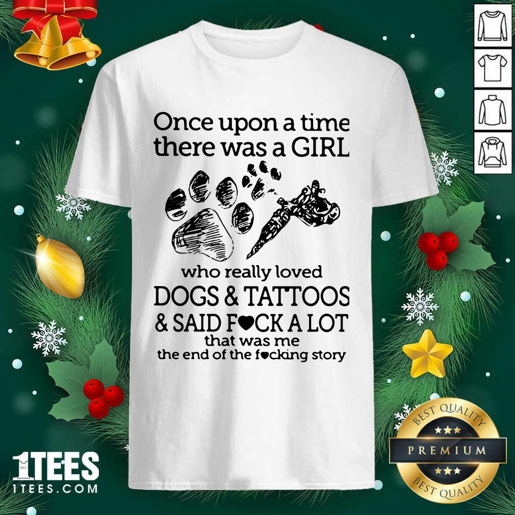 Once Upon A Time There Was A Girl Who Really Loved Dogs And Tattoos And Said Fuck A Lot That Was Me Shirt- Design By 1tees.com