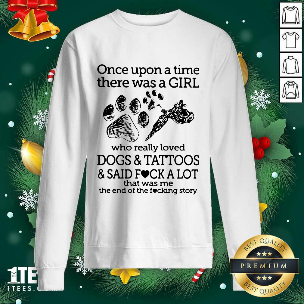 Once Upon A Time There Was A Girl Who Really Loved Dogs And Tattoos And Said Fuck A Lot That Was Me Sweatshirt- Design By 1tees.com