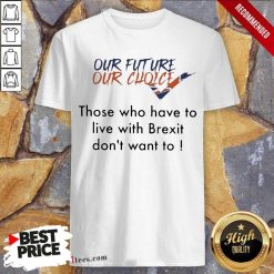 Our Future Our Choice Those Who Have To Live With Brexit Dont Want To Shirt- Design By 1Tees.com