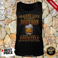 Imagine Life Without Bourbon Now Slap Yourself And Never Do That Again Tank Top
