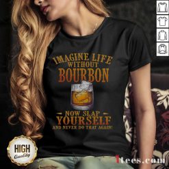 Imagine Life Without Bourbon Now Slap Yourself And Never Do That Again V-neck