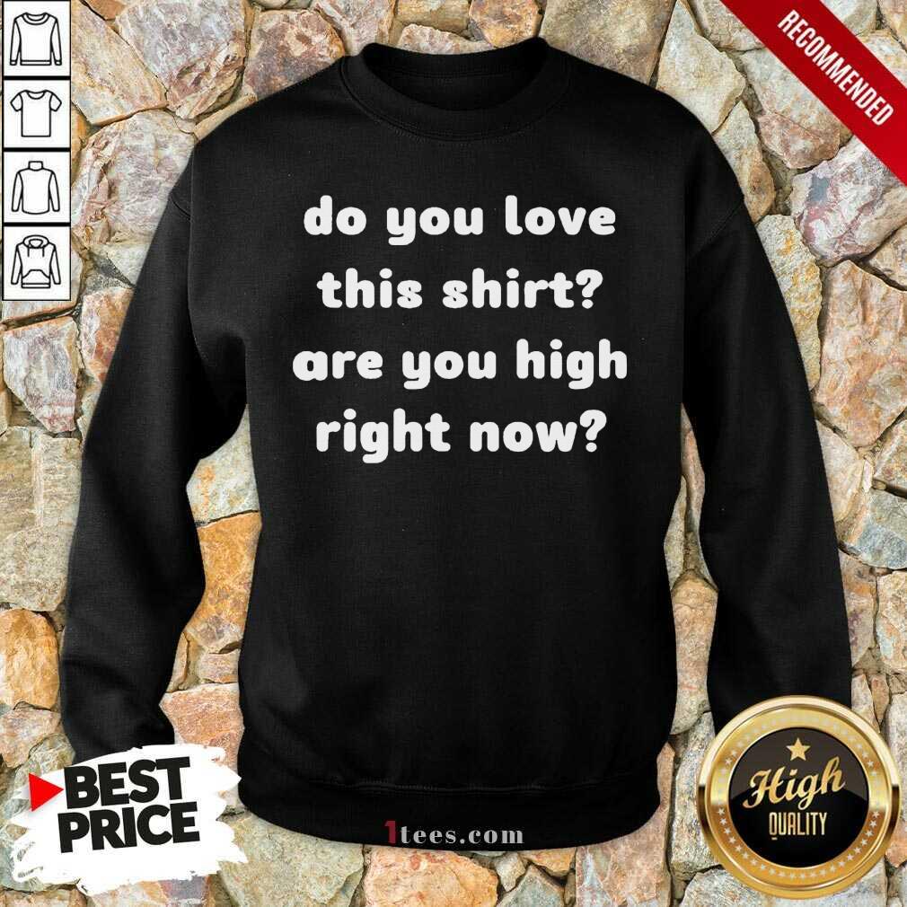 Do You Love This Shirt Are You High Right Now Sweatshirt