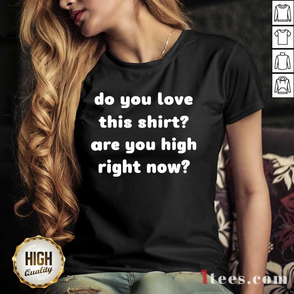 Do You Love This Shirt Are You High Right Now V-neck