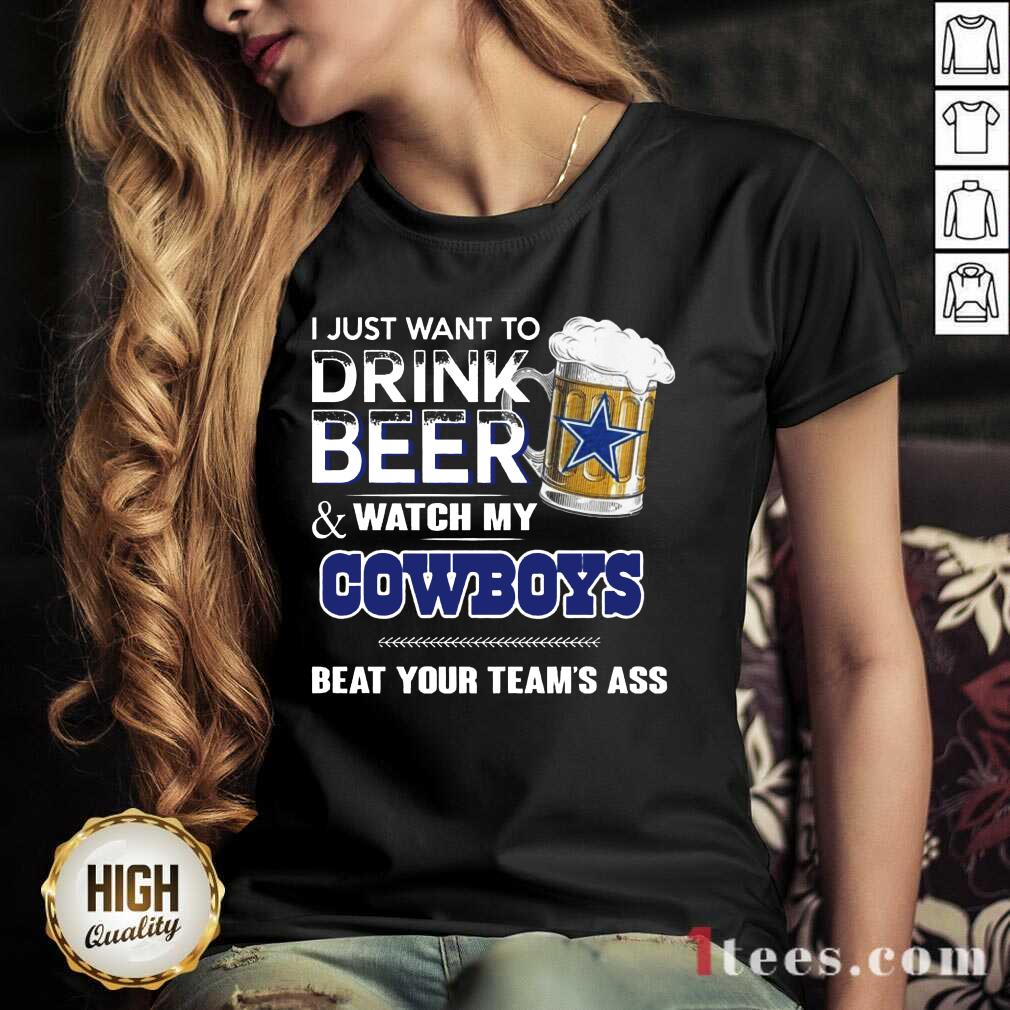 I Just Want To Drink Beer And Watch My Cowboys Beat Your Teams Ass V-neck- Design By 1Tees.com