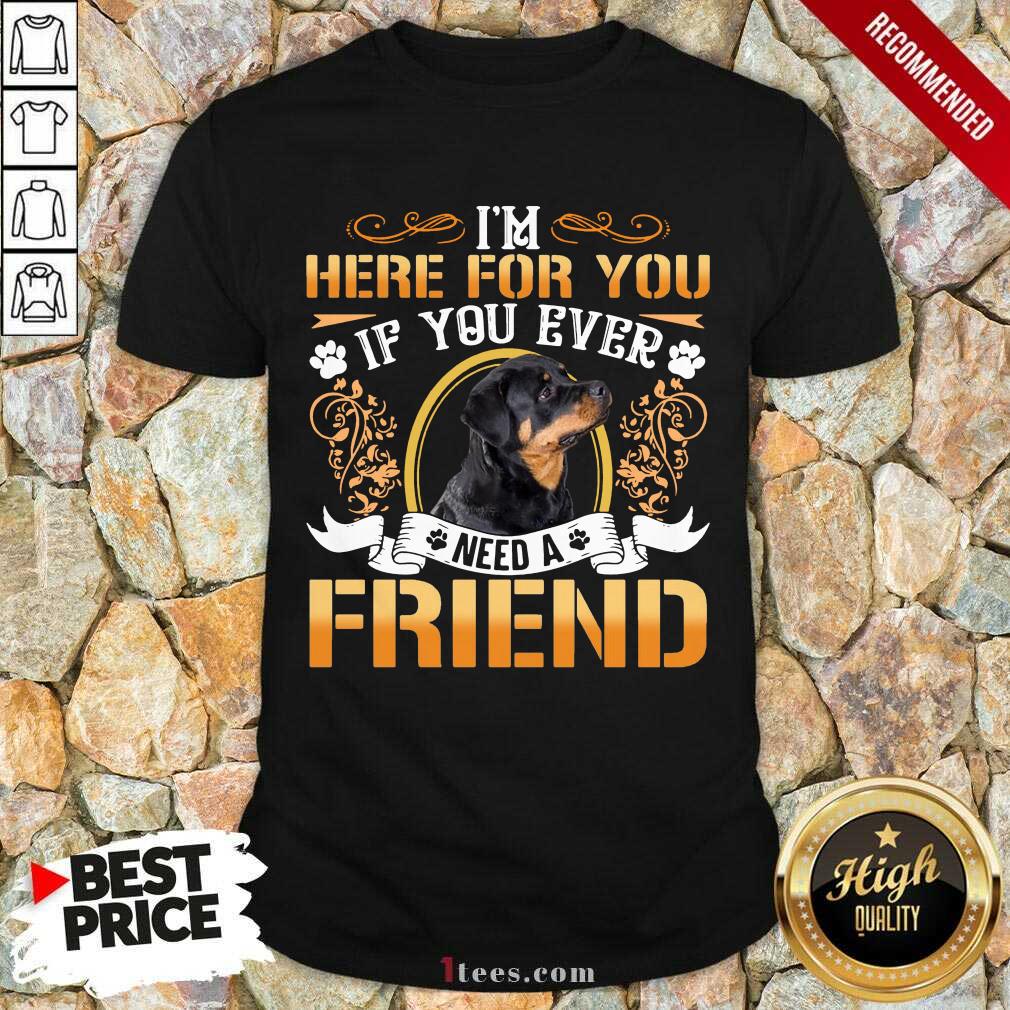 Rottweiler Dog Im Here For You If You Ever Need A Friend Shirt- Design By 1Tees.com