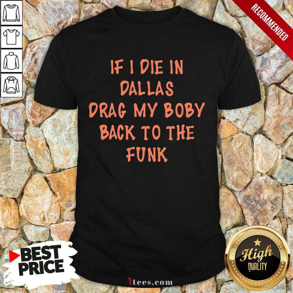 If I Die In Dallas Drag My Boby Back To The Funk Shirt- Design By 1Tees.com