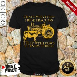 Thats What I Do I Ride Tractors I Play With Cows And I Know Things Shirt