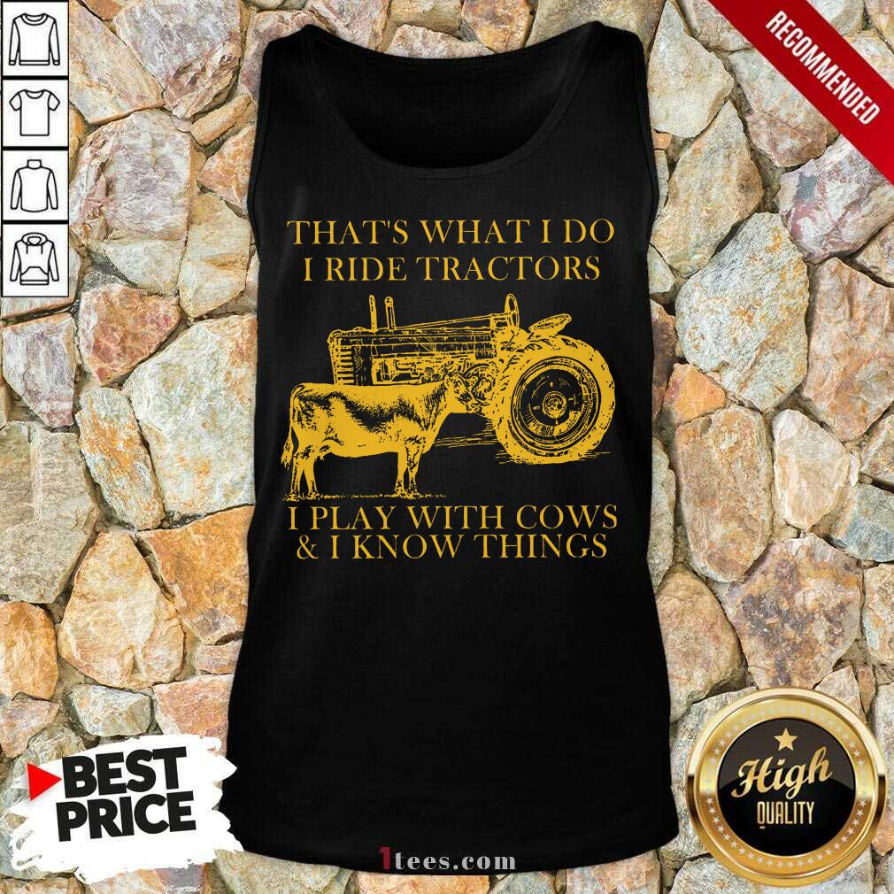 Thats What I Do I Ride Tractors I Play With Cows And I Know Things Tank Top