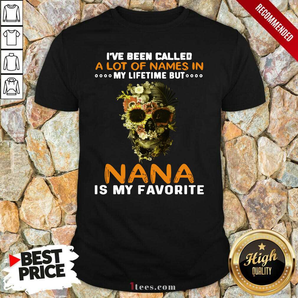 Skull I Ve Been Called A Lot Of Names In My Lifetime But Nana Is Favorite Shirt