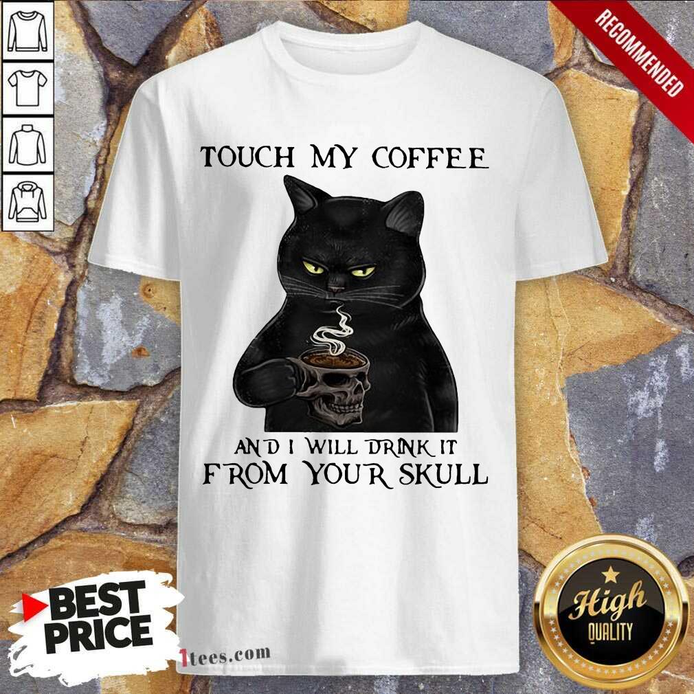Black Cat Touch My Coffee And I Will Drink It From Your Skull Shirt