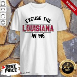 Excuse Louisiana In Me Shirt- Design By 1Tees.com