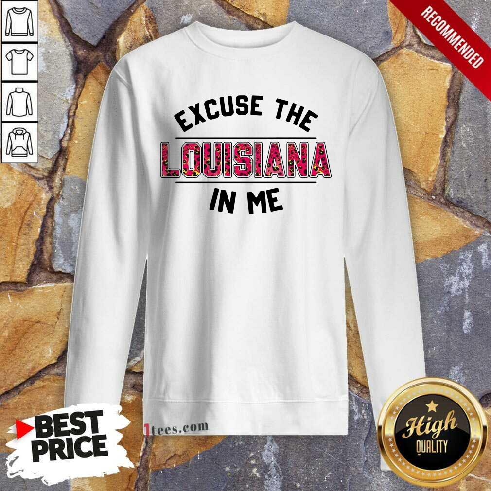 Excuse Louisiana In Me Sweatshirt- Design By 1Tees.com