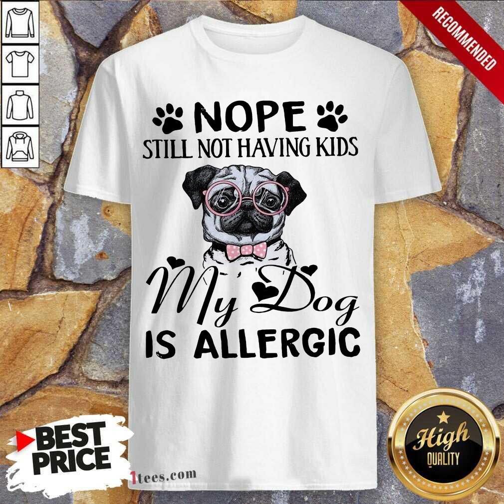 Nope Still Not Having Kids My Dog Is Allergic Shirt