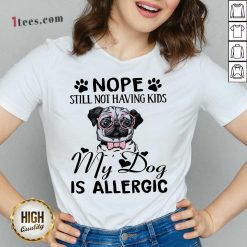 Nope Still Not Having Kids My Dog Is Allergic V-neck