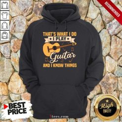 Thats What I Do I Play Guitars And I Know Things Hoodie