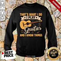 Thats What I Do I Play Guitars And I Know Things Sweatshirt