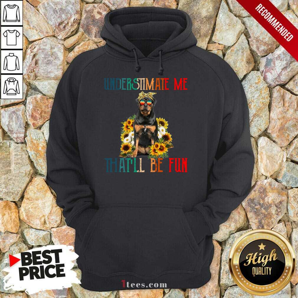 Underestimate Me That Will Be Fun Rottweiler Dog Sunflower Hoodie-Design By 1Tees.com