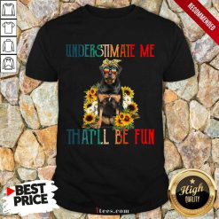 Underestimate Me That Will Be Fun Rottweiler Dog Sunflower Shirt-Design By 1Tees.com
