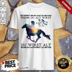 Du Horst Nicht Auf Zu Reiten Wenn Du Alt Wirst Du Wirst Alt Wenn Du Aufhorst Zu Reiten Shirt