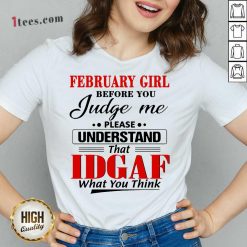 February Girl Before You Judge Me Please Understand That Idgaf What You Think V-neck