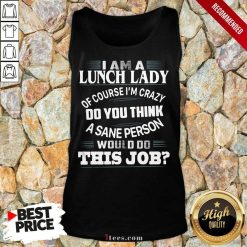 I Am A Lunch Lady Of Course Im Crazy Do You Think A Sane Person Would Do This Job V-neck- Design By 1Tees.comTop I Am A Lunch Lady Of Course Im Crazy Do You Think A Sane Person Would Do This Job V-neck
