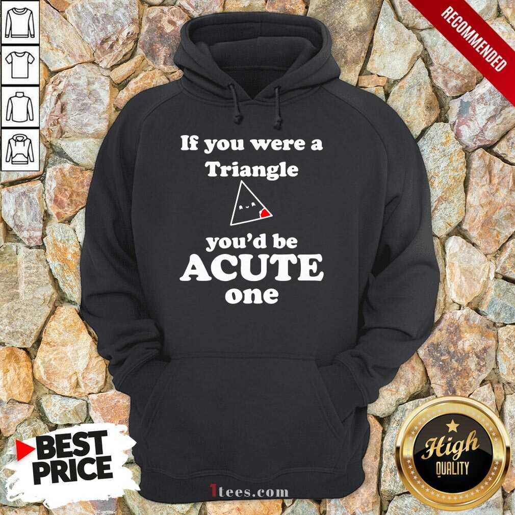 Math Beat Valentines Day If You Were A Triangle You’d Be Acute One Hoodie- Design By 1Tees.com