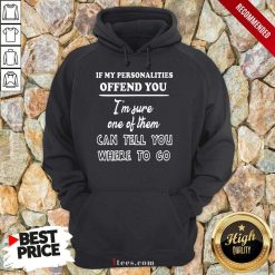 If My Personalities Offend You Im Sure One Of Them Can Tell You Where To Go Hoodie