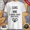 Amused Sans kiki Le Monde Serait Bien Triste Shirt