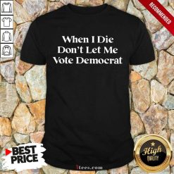 Amused When I Die Dont Let Me Vote Democrat Shirt