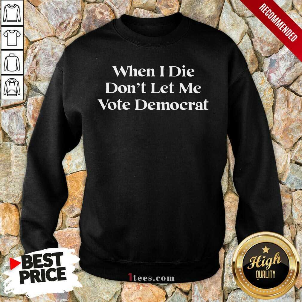 Amused When I Die Dont Let Me Vote Democrat Sweatshirt