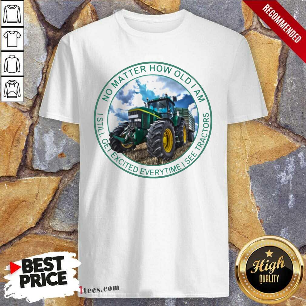 No Matter How Old I Am I Still Get Excited Everytime I See Tractors Shirt