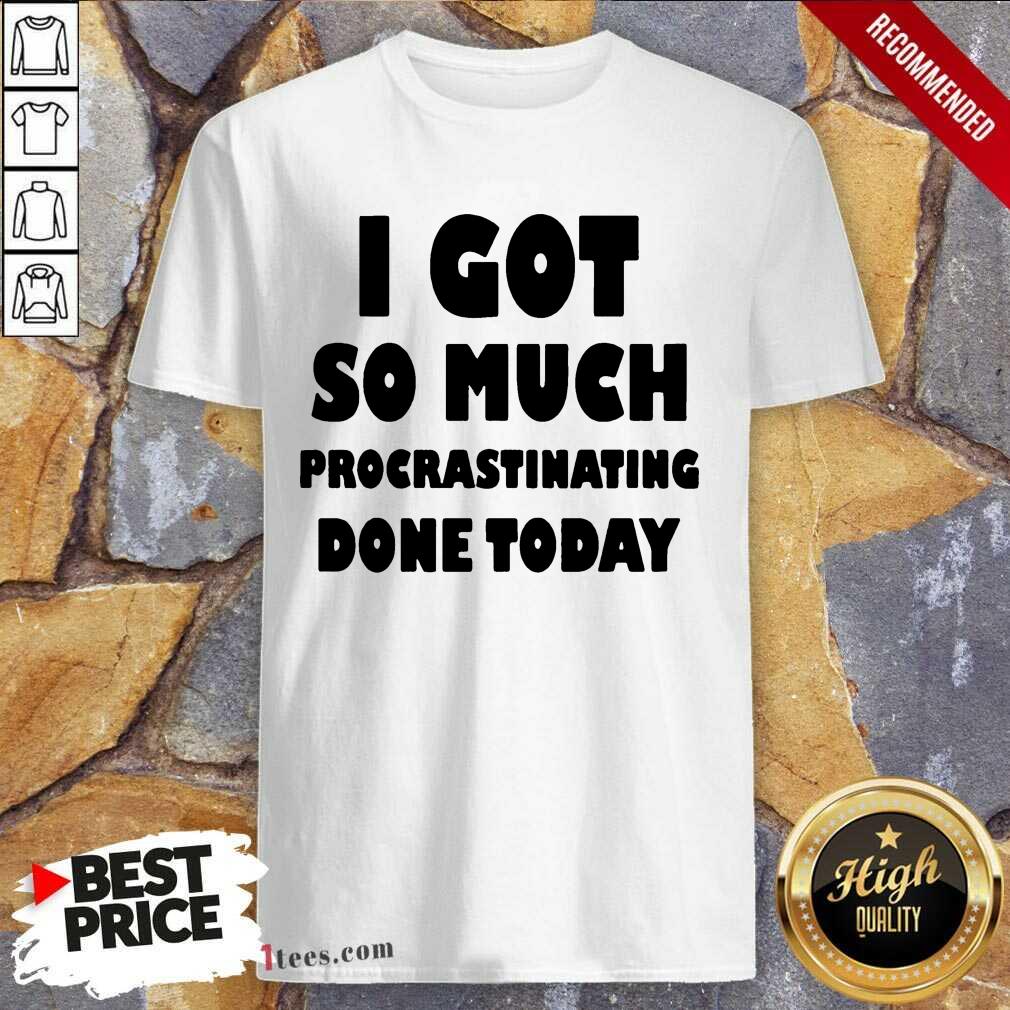 Excited I Got So Much Procrastinating Done Today Shirt