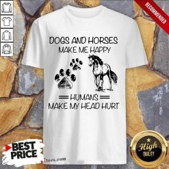 Good Dogs And Horses Make Me Happy 4 Shirt