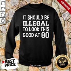 Great It Should Be Illegal To Look This Good At 80th Sweatshirt