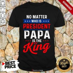 Great Matter President Papa King Shirt