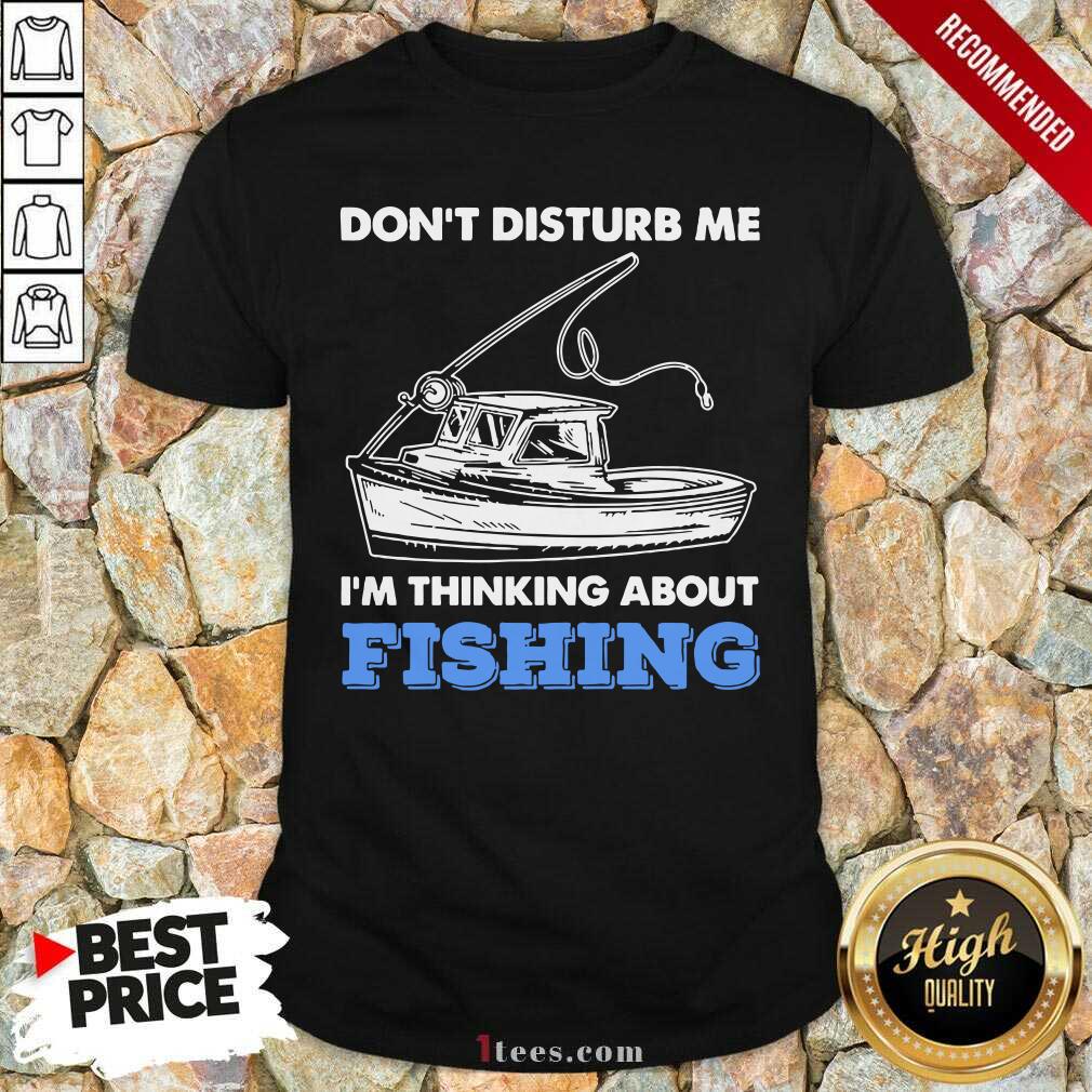 Dont Disturb Me Im Thinking About Fishing Shirt