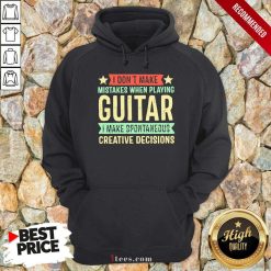 I Dont Make Mistakes When Playing Guitar I Make Spontaneous Creative Decisions Hoodie