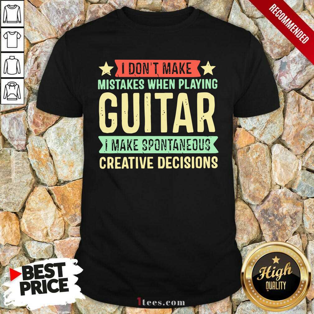 I Dont Make Mistakes When Playing Guitar I Make Spontaneous Creative Decisions Shirt