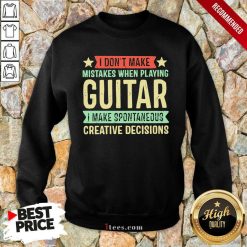 I Dont Make Mistakes When Playing Guitar I Make Spontaneous Creative Decisions Sweatshirt