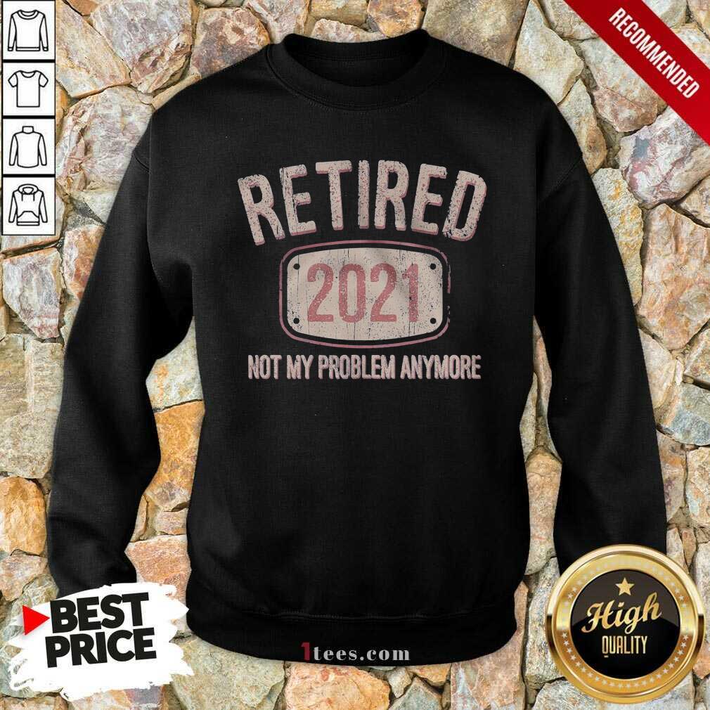 Retired 2021 Not My Problem Anymore Retro Sweatshirt