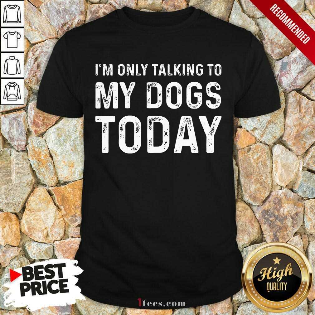 Positive Im Only Talking To My Dogs Today Shirt