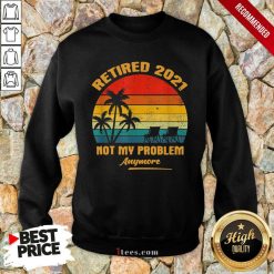 Retired 2021 Not My Problem Anymore Vintage Sweatshirt