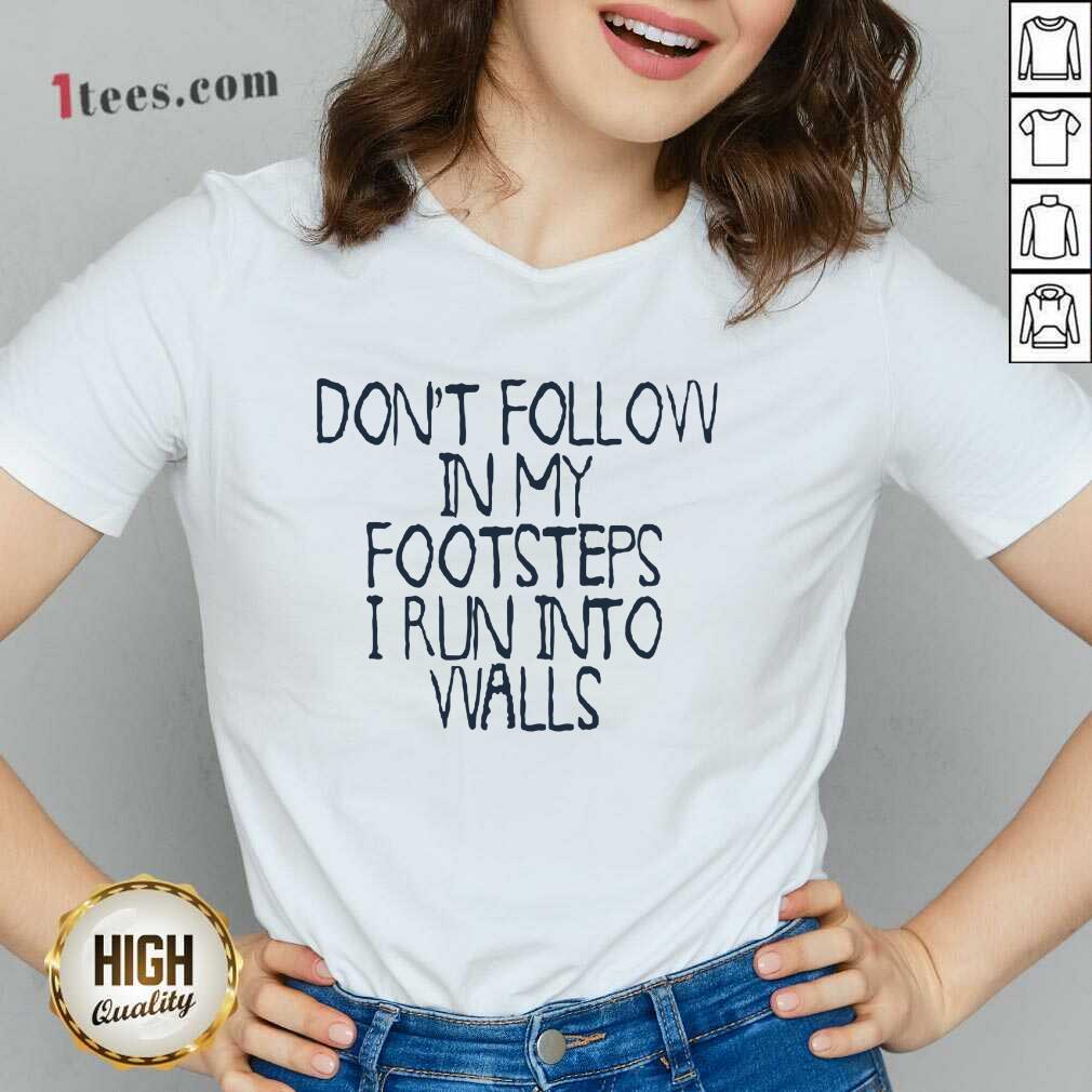 Awesome Dont Follow In My Footsteps I Run Into Walls V-neck