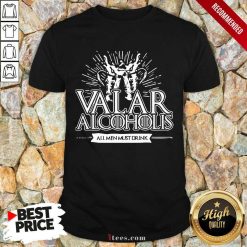 Awesome Valar Alcoholics All Men Must Drink Shirt