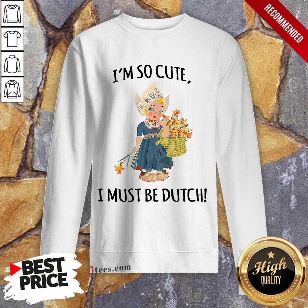 Enthusiastic Im So Cute I Must Be Dutch Sweatshirt