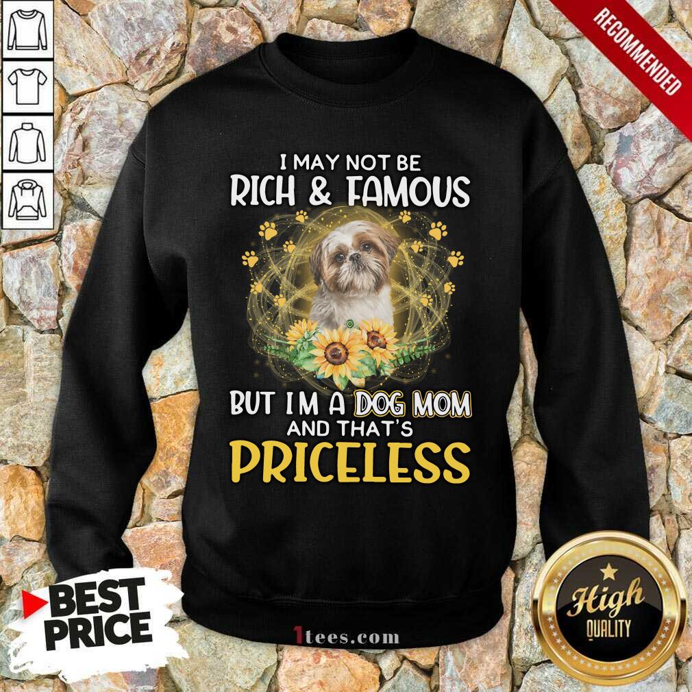 Excited Shih Tzu 2 I May Not Be Rich And Famous But Im A Dog Mom And Thats Priceless Sweatshirt