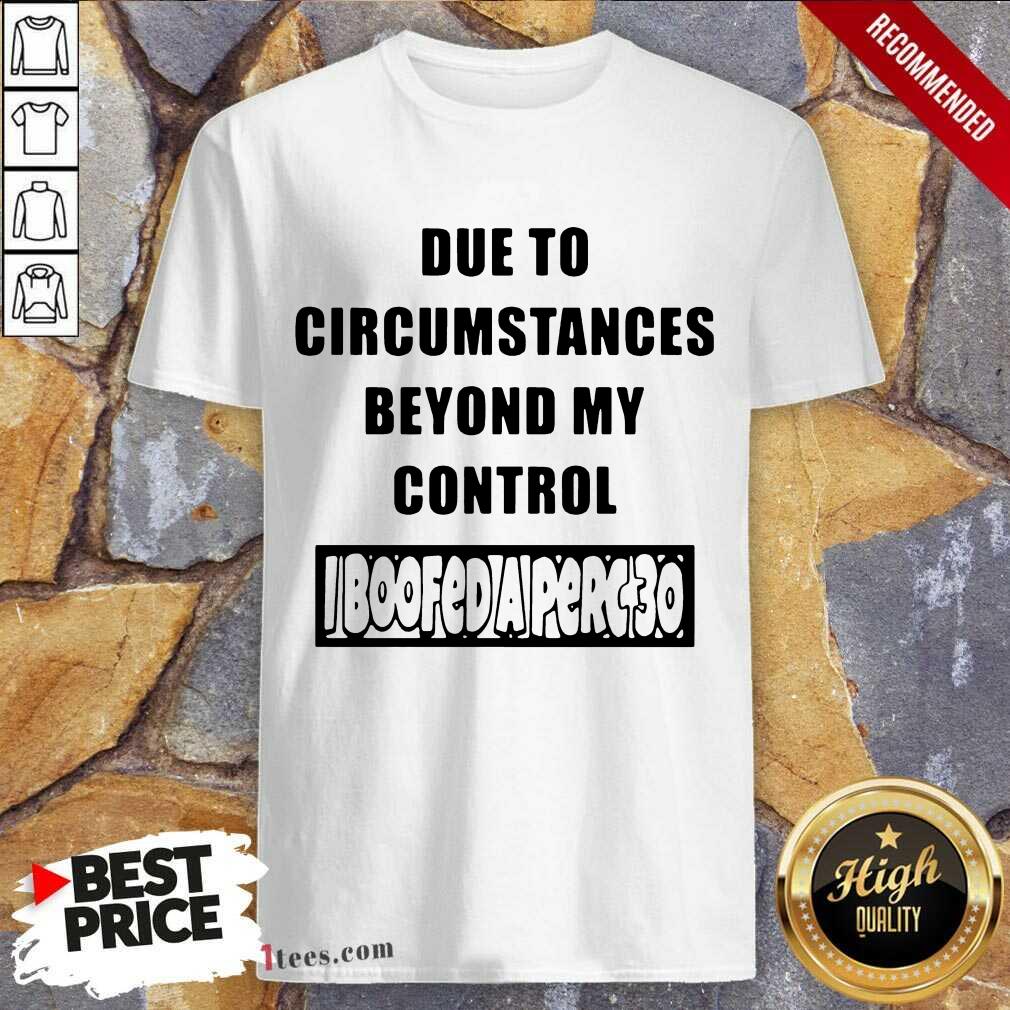 Funny Due To Circumstances Beyond My Control Shirt
